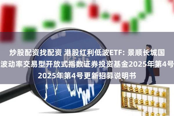 炒股配资找配资 港股红利低波ETF: 景顺长城国证港股通红利低波动率交易型开放式指数证券投资基金2025年第4号更新招募说明书