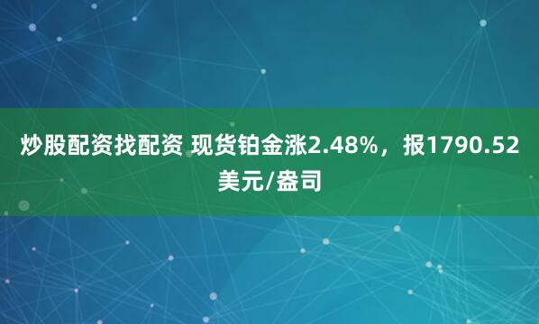 炒股配资找配资 现货铂金涨2.48%，报1790.52美元/盎司